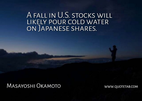 Masayoshi Okamoto Quote About Cold, Fall, Japanese, Likely, Pour: A Fall In U S...