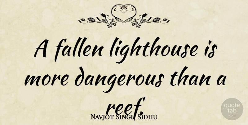 Navjot Singh Sidhu Quote About Lighthouse, Dangerous, Fallen: A Fallen Lighthouse Is More...