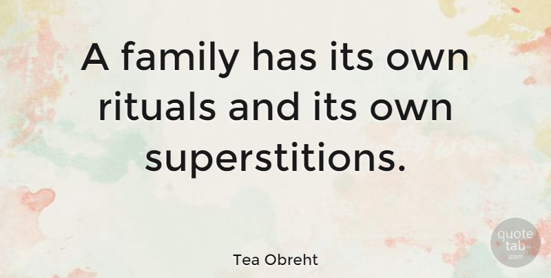 Tea Obreht Quote About Superstitions, Ritual: A Family Has Its Own...