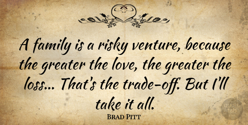 Brad Pitt Quote About Family, Loss, Venture: A Family Is A Risky...