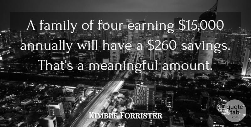 Kimble Forrister Quote About Earning, Family, Four, Meaningful: A Family Of Four Earning...
