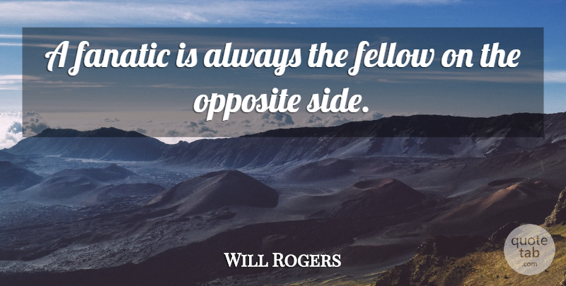 Will Rogers Quote About Fanatic, Fellow, Opposite: A Fanatic Is Always The...