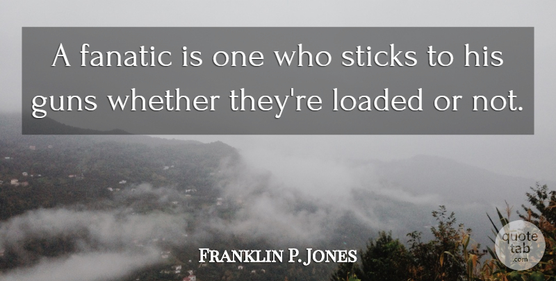 Franklin P. Jones Quote About Sticks, Whether: A Fanatic Is One Who...