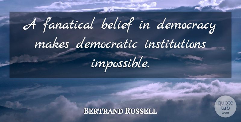 Bertrand Russell Quote About Democracy, Impossible, Belief: A Fanatical Belief In Democracy...