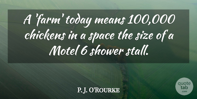 P. J. O'Rourke Quote About Chickens, Means, Shower, Size: A Farm Today Means 100...