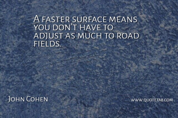 John Cohen Quote About Adjust, Faster, Means, Road, Surface: A Faster Surface Means You...