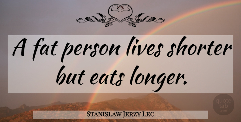 Stanislaw Jerzy Lec Quote About Short Life, Fats, Persons: A Fat Person Lives Shorter...