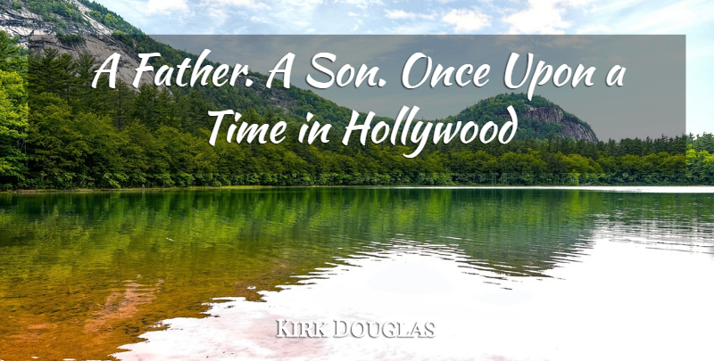 Kirk Douglas Quote About Hollywood, Time: A Father A Son Once...