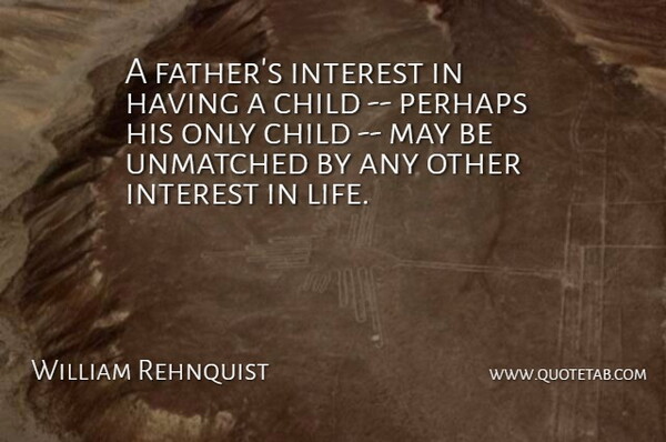 William Rehnquist Quote About Child, Interest, Perhaps: A Fathers Interest In Having...
