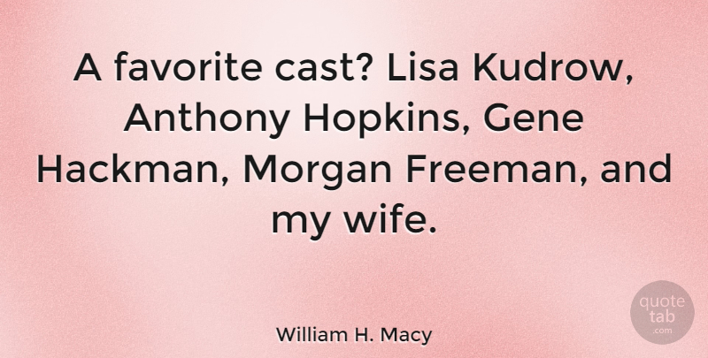 William H. Macy Quote About Wife, Genes, Casts: A Favorite Cast Lisa Kudrow...