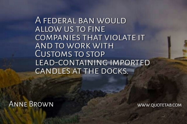 Anne Brown Quote About Allow, Ban, Candles, Companies, Customs: A Federal Ban Would Allow...