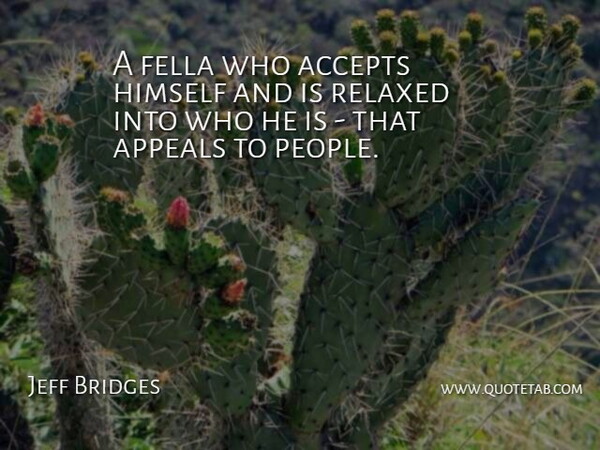 Jeff Bridges Quote About People, Accepting, Appeals: A Fella Who Accepts Himself...