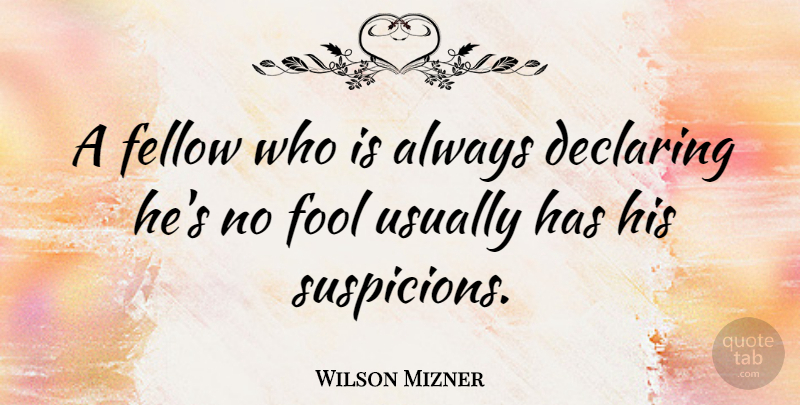 Wilson Mizner Quote About Declaring, Fellow, Fool: A Fellow Who Is Always...