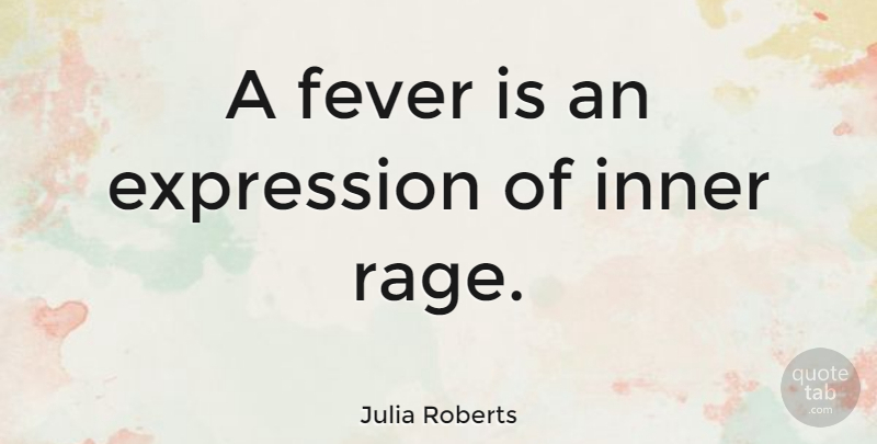 Julia Roberts Quote About Expression, Fever, Rage: A Fever Is An Expression...
