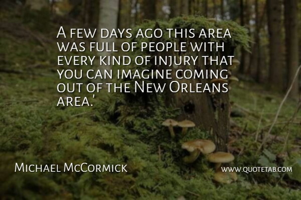 Michael McCormick Quote About Area, Coming, Days, Few, Full: A Few Days Ago This...