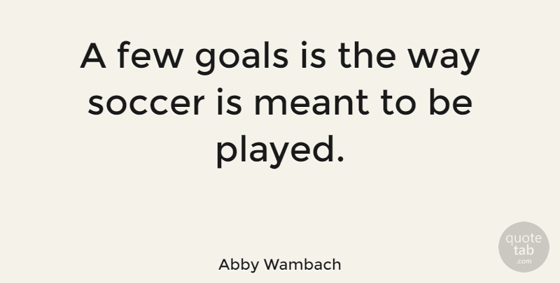 Abby Wambach Quote About Meant: A Few Goals Is The...
