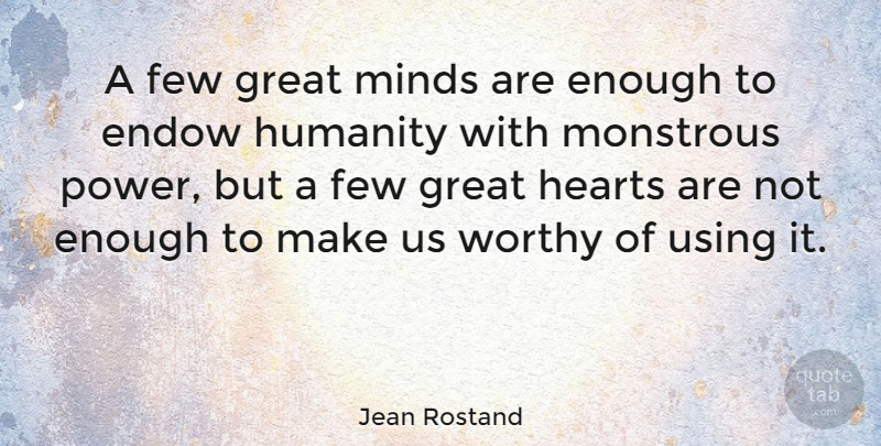 Jean Rostand Quote About Heart, Power, Humanity: A Few Great Minds Are...