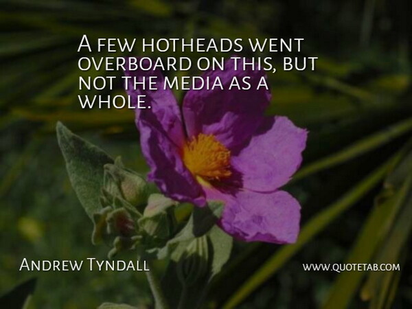 Andrew Tyndall Quote About Few, Media, Overboard: A Few Hotheads Went Overboard...