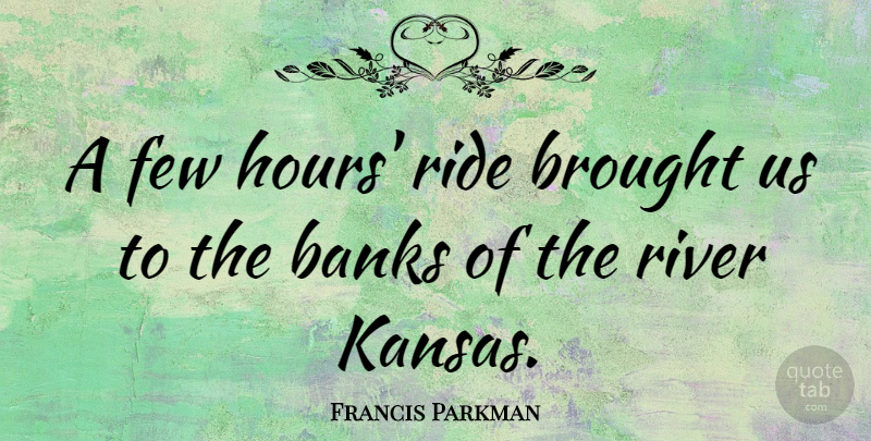 Francis Parkman Quote About Banks, Brought, Few: A Few Hours Ride Brought...