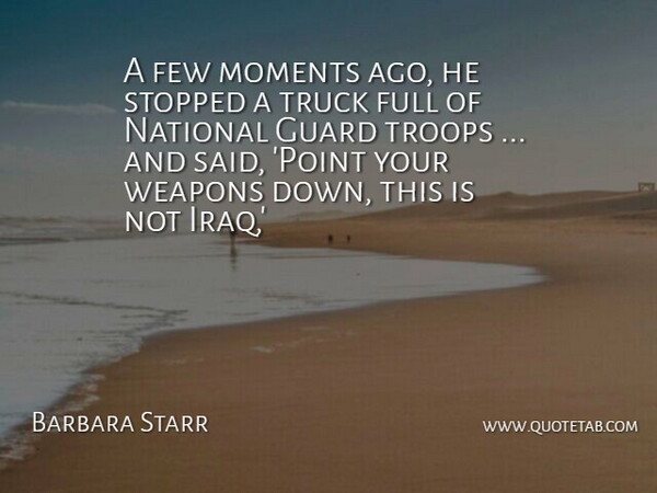 Barbara Starr Quote About Few, Full, Guard, Moments, National: A Few Moments Ago He...
