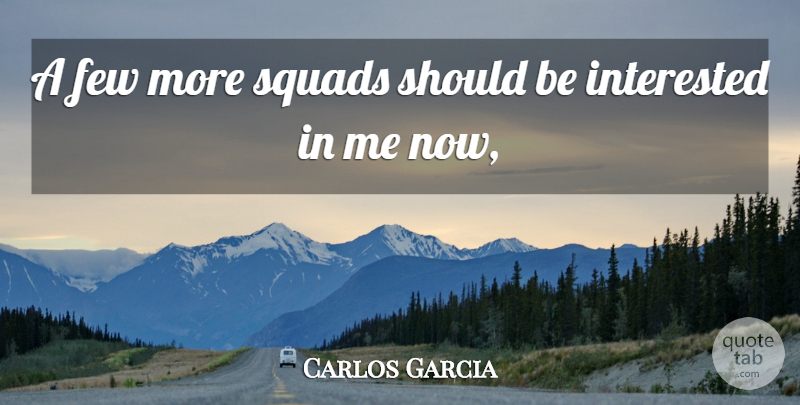 Carlos Garcia Quote About Few, Interested: A Few More Squads Should...