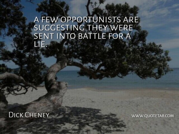Dick Cheney Quote About Battle, Few, Sent, Suggesting: A Few Opportunists Are Suggesting...