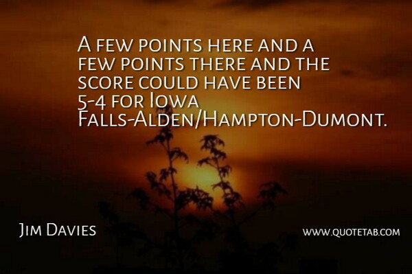 Jim Davies Quote About Few, Iowa, Points, Score: A Few Points Here And...