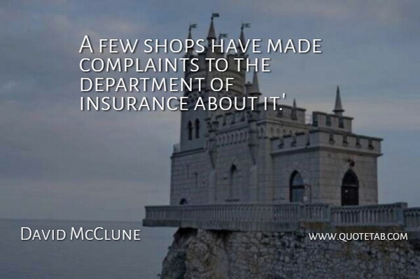 David McClune Quote About Complaints, Department, Few, Insurance, Shops: A Few Shops Have Made...
