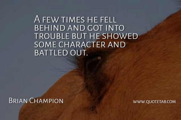 Brian Champion Quote About Behind, Character, Fell, Few, Trouble: A Few Times He Fell...