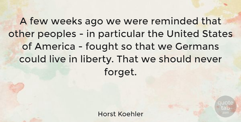Horst Koehler Quote About America, Few, Fought, Germans, Particular: A Few Weeks Ago We...