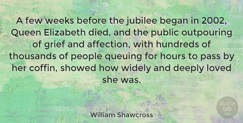 William Shawcross Quote About Began, Deeply, Elizabeth, Few, Grief: A Few Weeks Before The...