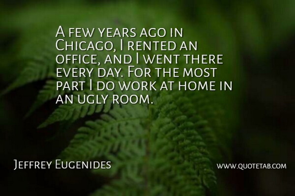 Jeffrey Eugenides Quote About Few, Home, Ugly, Work: A Few Years Ago In...