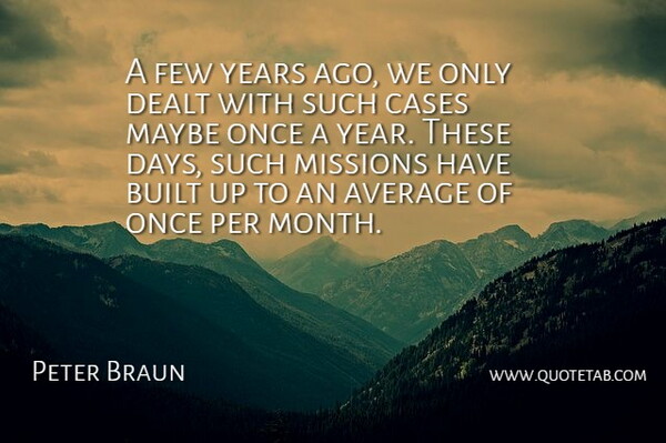 Peter Braun Quote About Average, Built, Cases, Dealt, Few: A Few Years Ago We...