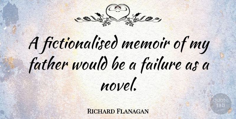 Richard Flanagan Quote About Failure, Memoir: A Fictionalised Memoir Of My...