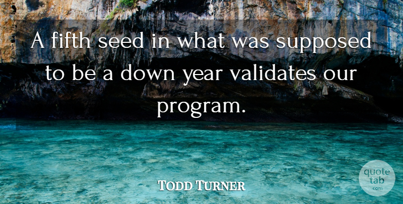Todd Turner Quote About Fifth, Seed, Supposed, Year: A Fifth Seed In What...