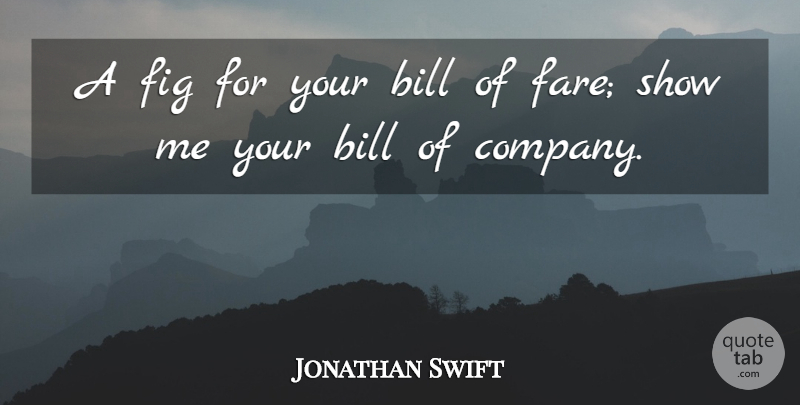 Jonathan Swift Quote About Bills, Figs, Show Me: A Fig For Your Bill...