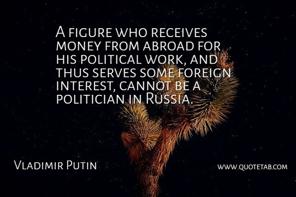 Vladimir Putin Quote About Abroad, Cannot, Figure, Foreign, Money: A Figure Who Receives Money...