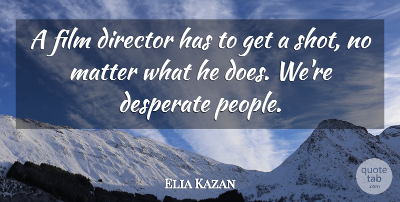 Elia Kazan Quote About People, Doe, Matter: A Film Director Has To...
