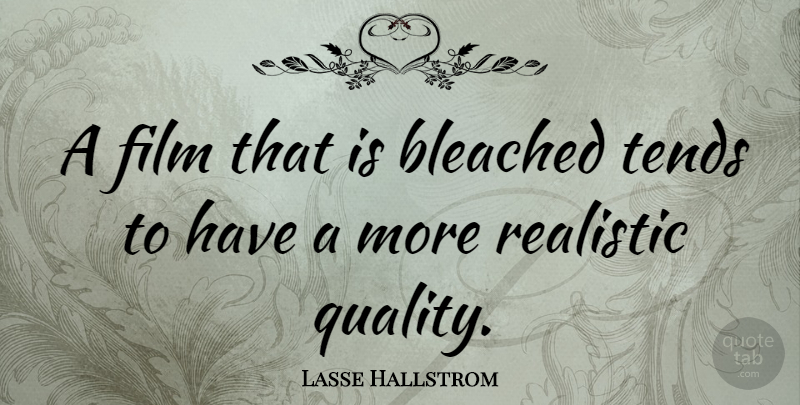 Lasse Hallstrom Quote About Quality, Film, Realistic: A Film That Is Bleached...