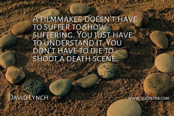 David Lynch Quote About Suffering, Scene, Filmmaker: A Filmmaker Doesnt Have To...