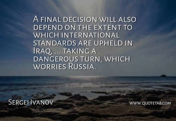 Sergei Ivanov Quote About Dangerous, Decision, Depend, Extent, Final: A Final Decision Will Also...