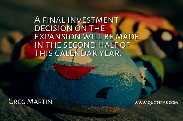Greg Martin Quote About Calendar, Decision, Expansion, Final, Half: A Final Investment Decision On...