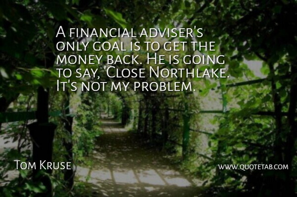Tom Kruse Quote About Financial, Goal, Money: A Financial Advisers Only Goal...