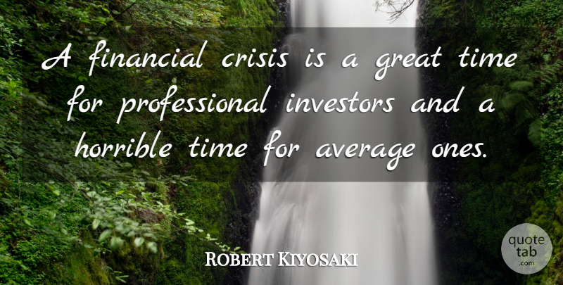 Robert Kiyosaki Quote About Average, Crisis, Great, Horrible, Investors: A Financial Crisis Is A...