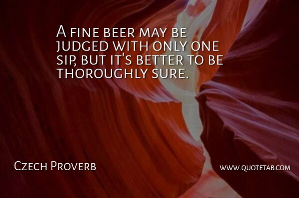 Czech Proverb Quote About Beer, Fine, Judged, Thoroughly: A Fine Beer May Be...