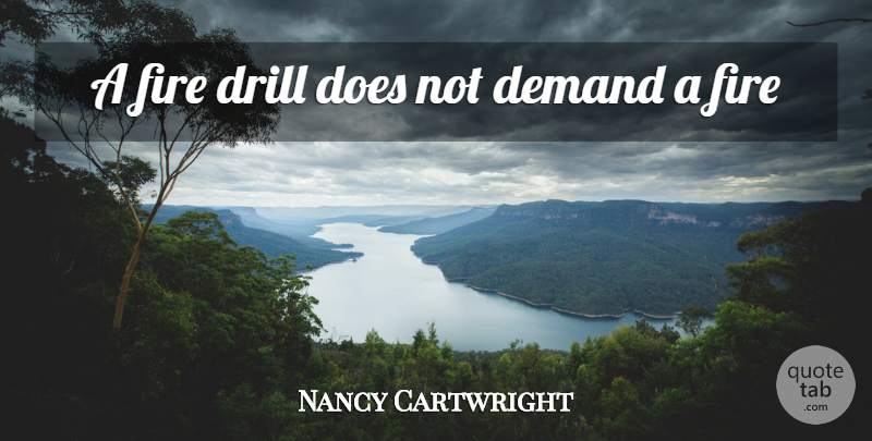 Nancy Cartwright Quote About Demand, Drill, Fire, Philosophy: A Fire Drill Does Not...
