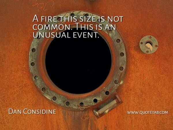 Dan Considine Quote About Fire, Size, Unusual: A Fire This Size Is...