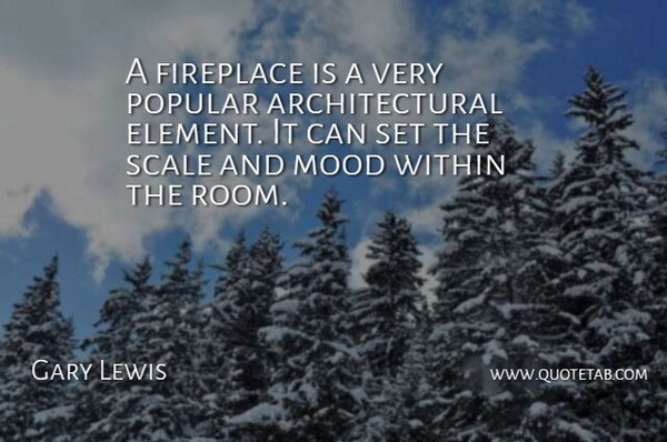 Gary Lewis Quote About Fireplace, Mood, Popular, Scale, Within: A Fireplace Is A Very...