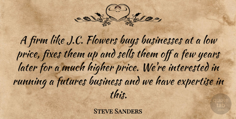 Steve Sanders Quote About Businesses, Buys, Expertise, Few, Firm: A Firm Like J C...