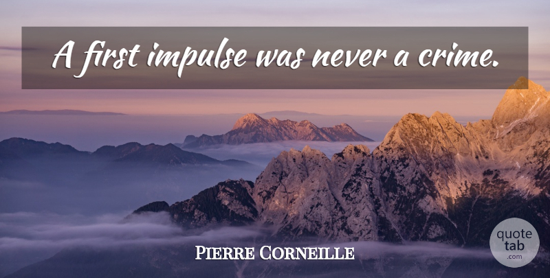 Pierre Corneille Quote About Firsts, Crime, Impulse: A First Impulse Was Never...